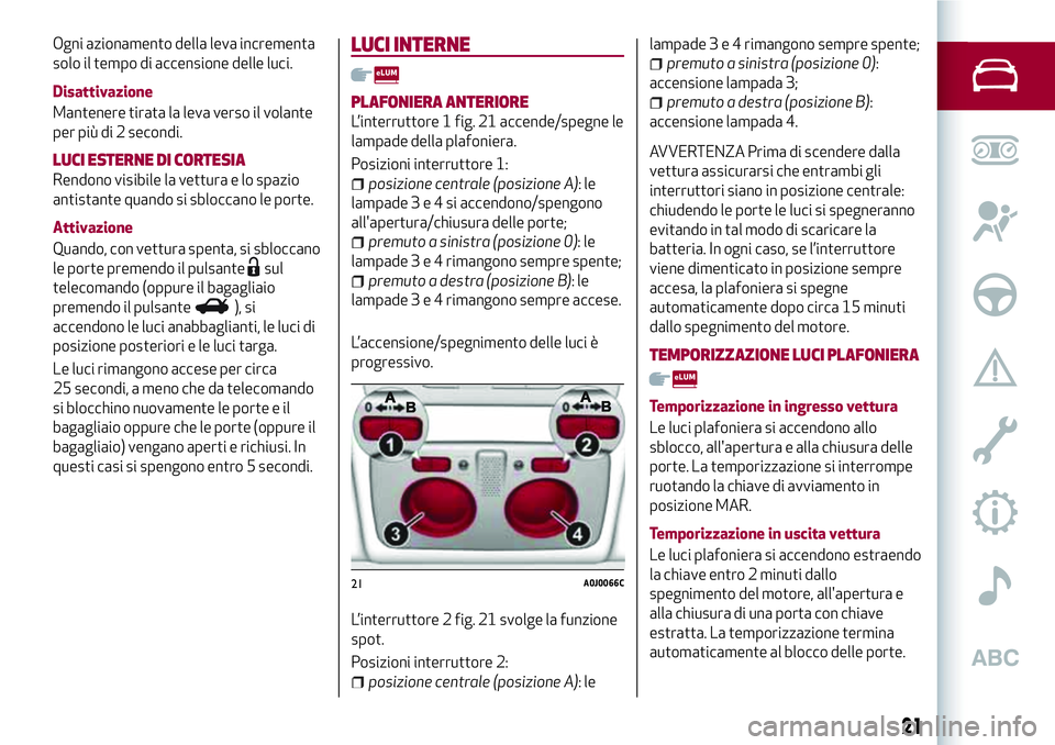 Alfa Romeo MiTo 2019 Libretto Uso Manutenzione (in Italian) Ogni azionamento della leva incrementa
solo il tempo di accensione delle luci.
Disattivazione
Mantenere tirata la leva verso il volante
per più di 2 secondi.
LUCI ESTERNE DI CORTESIA
Rendono visibile Alfa Romeo MiTo 2019 Libretto Uso Manutenzione (in Italian) Ogni azionamento della leva incrementa
solo il tempo di accensione delle luci.
Disattivazione
Mantenere tirata la leva verso il volante
per più di 2 secondi.
LUCI ESTERNE DI CORTESIA
Rendono visibile