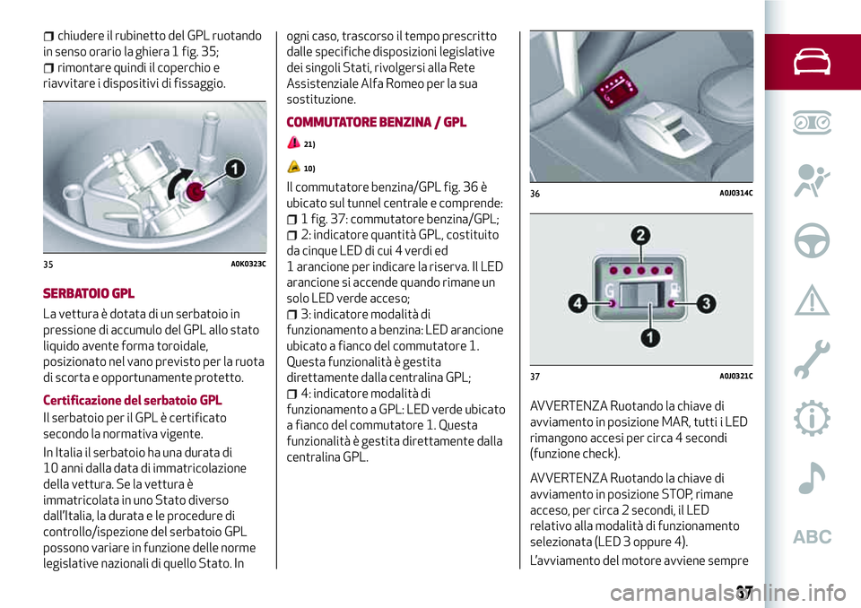 Alfa Romeo MiTo 2019 Libretto Uso Manutenzione (in Italian) chiudere il rubinetto del GPL ruotando
in senso orario la ghiera 1 fig. 35;
rimontare quindi il coperchio e
riavvitare i dispositivi di fissaggio.
SERBATOIO GPL
La vettura è dotata di un serbatoio in Alfa Romeo MiTo 2019 Libretto Uso Manutenzione (in Italian) chiudere il rubinetto del GPL ruotando
in senso orario la ghiera 1 fig. 35;
rimontare quindi il coperchio e
riavvitare i dispositivi di fissaggio.
SERBATOIO GPL
La vettura è dotata di un serbatoio in