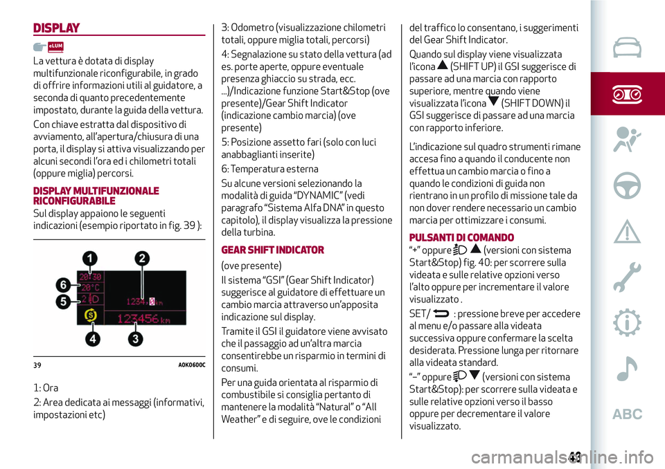 Alfa Romeo MiTo 2019 Libretto Uso Manutenzione (in Italian) DISPLAY
La vettura è dotata di display
multifunzionale riconfigurabile, in grado
di offrire informazioni utili al guidatore, a
seconda di quanto precedentemente
impostato, durante la guida della vett Alfa Romeo MiTo 2019 Libretto Uso Manutenzione (in Italian) DISPLAY
La vettura è dotata di display
multifunzionale riconfigurabile, in grado
di offrire informazioni utili al guidatore, a
seconda di quanto precedentemente
impostato, durante la guida della vett