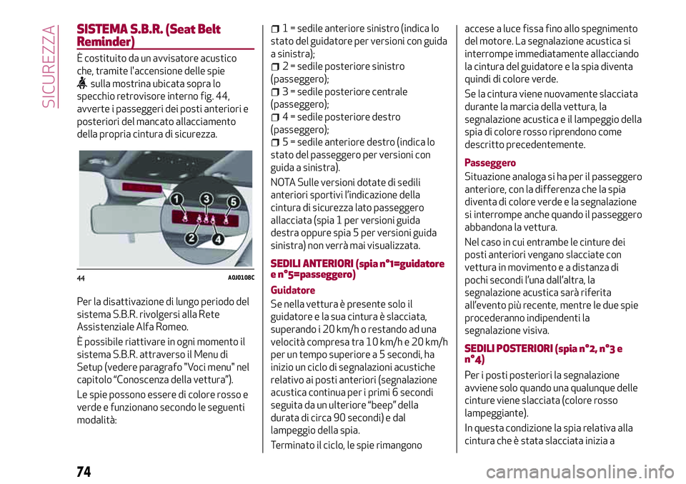 Alfa Romeo MiTo 2019 Libretto Uso Manutenzione (in Italian) SISTEMA S.B.R. (Seat Belt
Reminder)
È costituito da un avvisatore acustico
che, tramite l'accensione delle spie
sulla mostrina ubicata sopra lo
specchio retrovisore interno fig. 44,
avverte i pas Alfa Romeo MiTo 2019 Libretto Uso Manutenzione (in Italian) SISTEMA S.B.R. (Seat Belt
Reminder)
È costituito da un avvisatore acustico
che, tramite l'accensione delle spie
sulla mostrina ubicata sopra lo
specchio retrovisore interno fig. 44,
avverte i pas