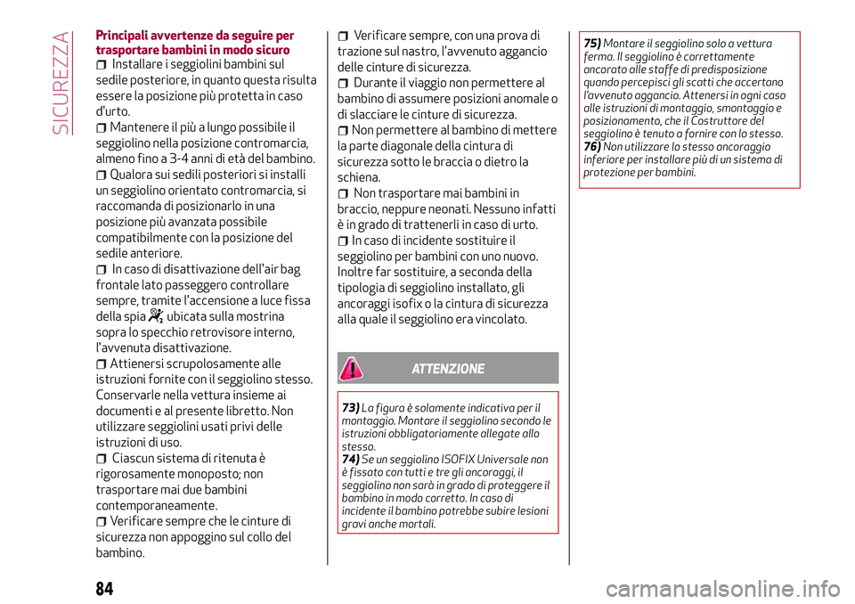 Alfa Romeo MiTo 2019 Libretto Uso Manutenzione (in Italian) Principali avvertenze da seguire per
trasportare bambini in modo sicuro
Installare i seggiolini bambini sul
sedile posteriore, in quanto questa risulta
essere la posizione più protetta in caso
d' Alfa Romeo MiTo 2019 Libretto Uso Manutenzione (in Italian) Principali avvertenze da seguire per
trasportare bambini in modo sicuro
Installare i seggiolini bambini sul
sedile posteriore, in quanto questa risulta
essere la posizione più protetta in caso
d'