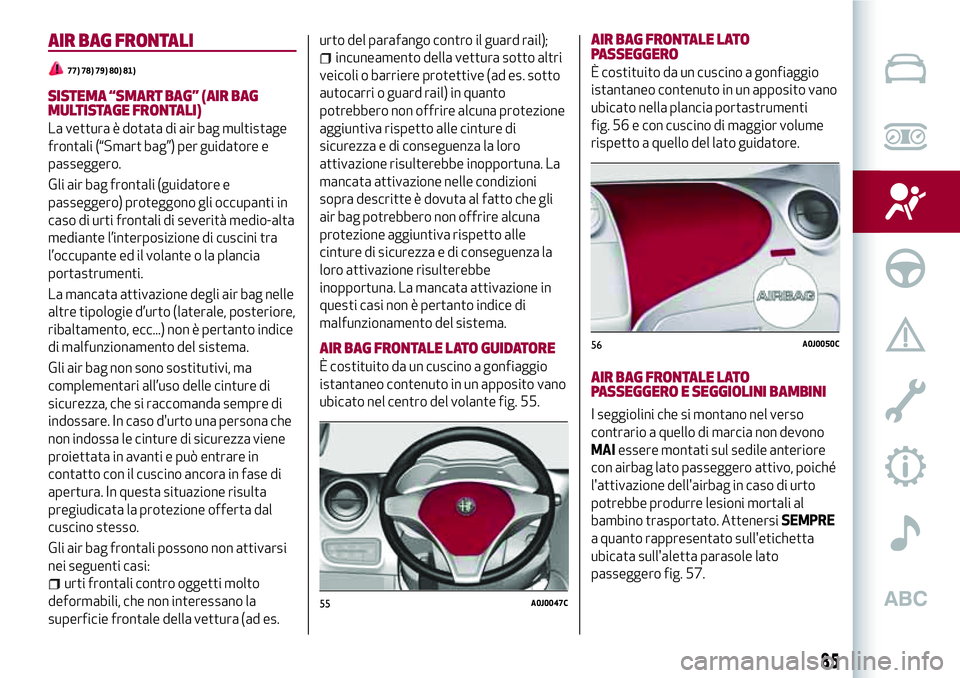 Alfa Romeo MiTo 2019 Libretto Uso Manutenzione (in Italian) AIR BAG FRONTALI
77) 78) 79) 80) 81)
SISTEMA “SMART BAG” (AIR BAG
MULTISTAGE FRONTALI)
La vettura è dotata di air bag multistage
frontali (“Smart bag”) per guidatore e
passeggero.
Gli air bag Alfa Romeo MiTo 2019 Libretto Uso Manutenzione (in Italian) AIR BAG FRONTALI
77) 78) 79) 80) 81)
SISTEMA “SMART BAG” (AIR BAG
MULTISTAGE FRONTALI)
La vettura è dotata di air bag multistage
frontali (“Smart bag”) per guidatore e
passeggero.
Gli air bag