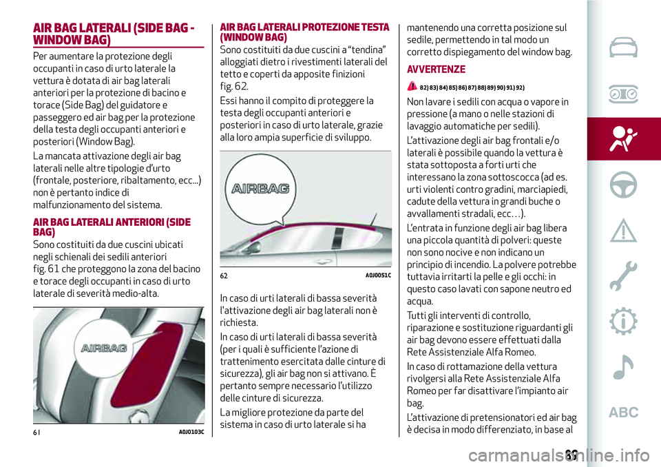 Alfa Romeo MiTo 2019 Libretto Uso Manutenzione (in Italian) AIR BAG LATERALI (SIDE BAG -
WINDOW BAG)
Per aumentare la protezione degli
occupanti in caso di urto laterale la
vettura è dotata di air bag laterali
anteriori per la protezione di bacino e
torace (S Alfa Romeo MiTo 2019 Libretto Uso Manutenzione (in Italian) AIR BAG LATERALI (SIDE BAG -
WINDOW BAG)
Per aumentare la protezione degli
occupanti in caso di urto laterale la
vettura è dotata di air bag laterali
anteriori per la protezione di bacino e
torace (S