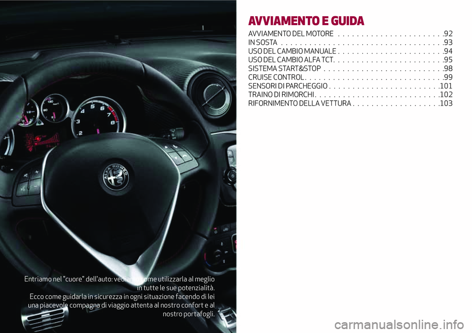Alfa Romeo MiTo 2019  Libretto Uso Manutenzione (in Italian) Entriamo nel "cuore" dell'auto: vediamo come utilizzarla al meglio
in tutte le sue potenzialità.
Ecco come guidarla in sicurezza in ogni situazione facendo di lei
una piacevole compagna d