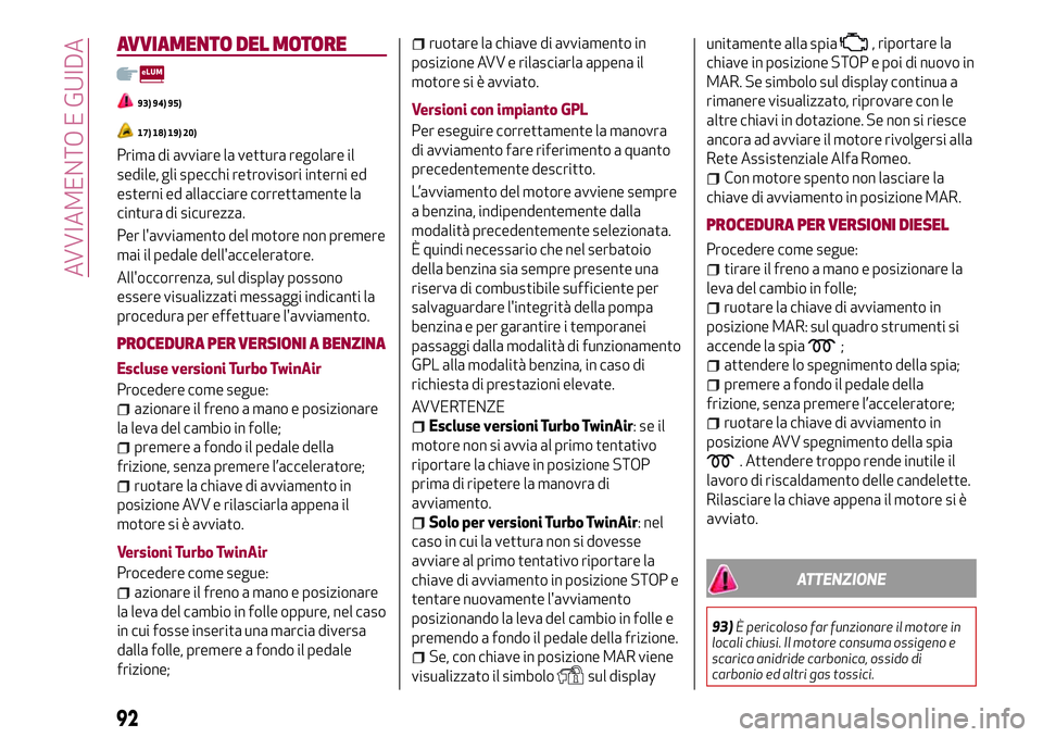 Alfa Romeo MiTo 2019 Libretto Uso Manutenzione (in Italian) AVVIAMENTO DEL MOTORE
93) 94) 95)
17) 18) 19) 20)
Prima di avviare la vettura regolare il
sedile, gli specchi retrovisori interni ed
esterni ed allacciare correttamente la
cintura di sicurezza.
Per l& Alfa Romeo MiTo 2019 Libretto Uso Manutenzione (in Italian) AVVIAMENTO DEL MOTORE
93) 94) 95)
17) 18) 19) 20)
Prima di avviare la vettura regolare il
sedile, gli specchi retrovisori interni ed
esterni ed allacciare correttamente la
cintura di sicurezza.
Per l&