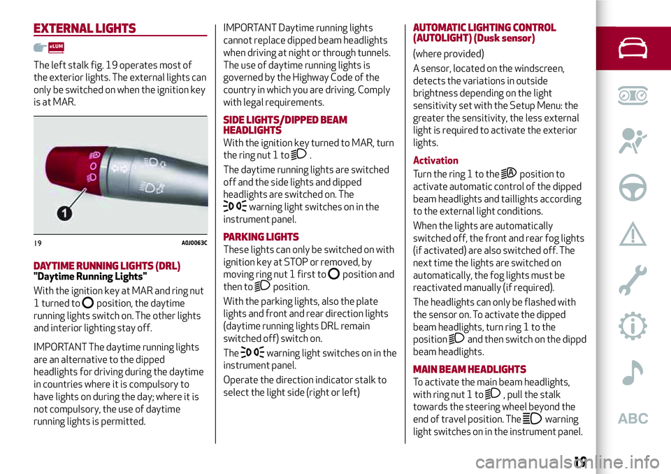 Alfa Romeo MiTo 2021 Owner handbook (in English) EXTERNAL LIGHTS
The left stalk fig. 19 operates most of
the exterior lights. The external lights can
only be switched on when the ignition key
is at MAR.
DAYTIME RUNNING LIGHTS (DRL)"Daytime Runni Alfa Romeo MiTo 2021 Owner handbook (in English) EXTERNAL LIGHTS
The left stalk fig. 19 operates most of
the exterior lights. The external lights can
only be switched on when the ignition key
is at MAR.
DAYTIME RUNNING LIGHTS (DRL)"Daytime Runni
