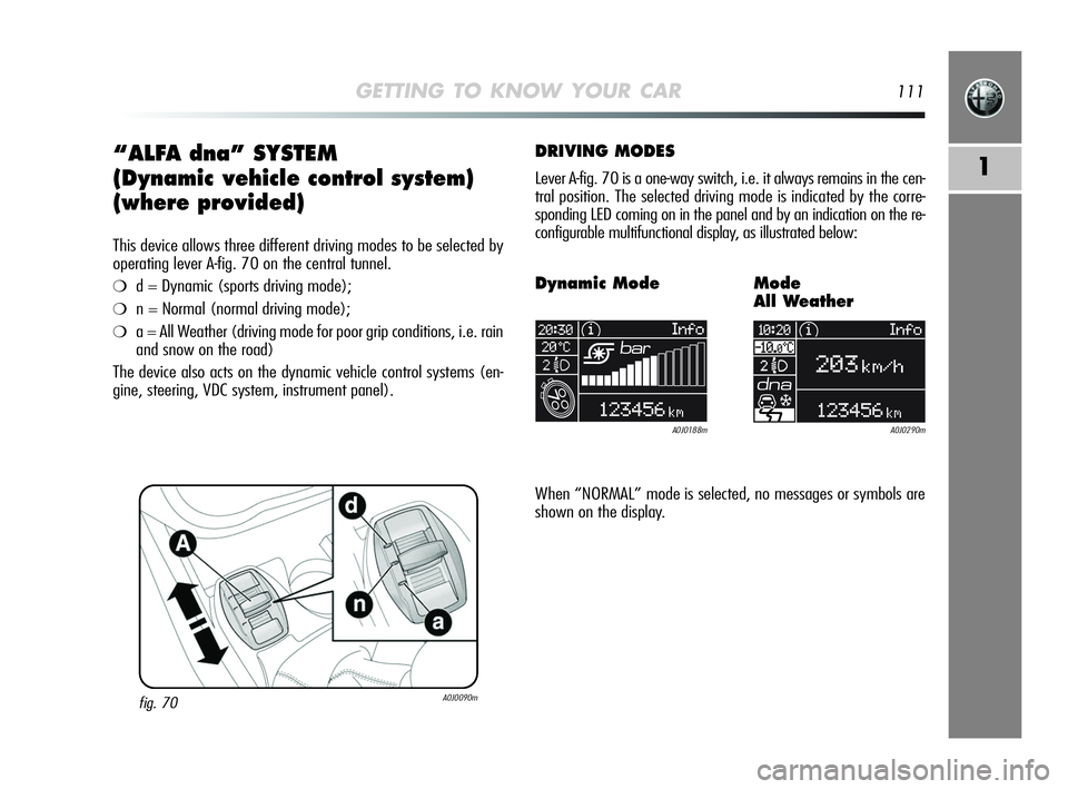 Alfa Romeo MiTo 2009  Owner handbook (in English) GETTING TO KNOW YOUR CAR111
1“ALFA dna” SYSTEM
(Dynamic vehicle control system)
(where provided)
This device allows three different driving modes to be selected by
operating lever A-fig. 70 on the