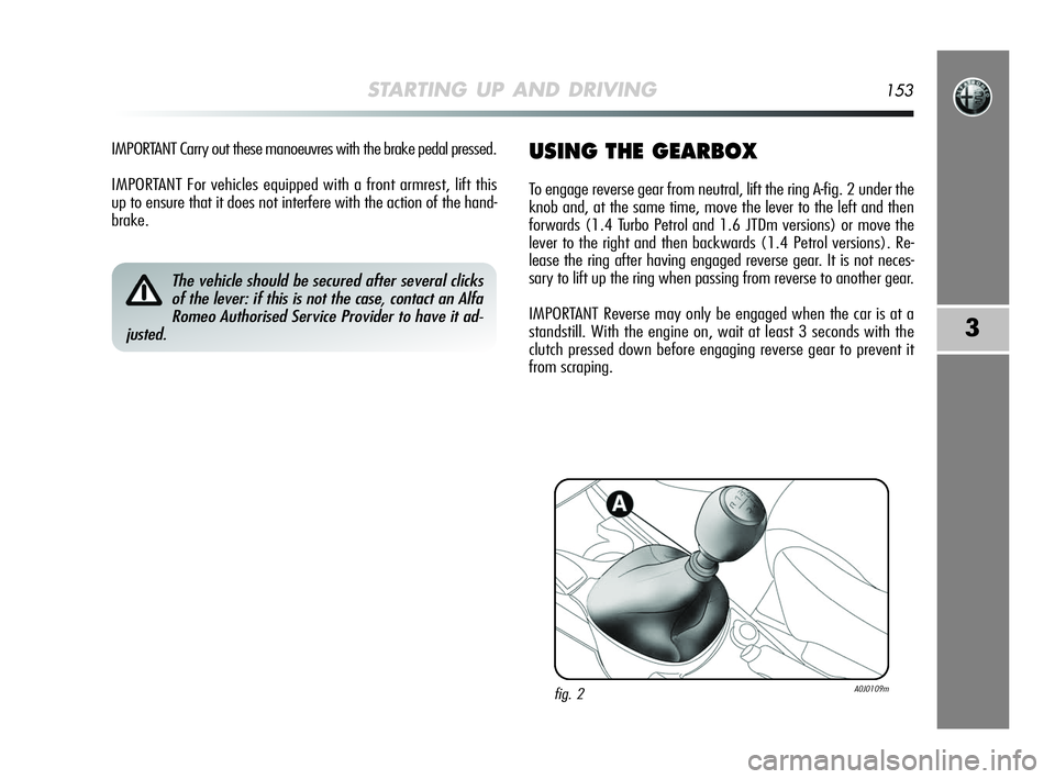 Alfa Romeo MiTo 2009 Owner handbook (in English) STARTING UP AND DRIVING153
3
IMPORTANT Carry out these manoeuvres with the brake pedal pressed.
IMPORTANT For vehicles equipped with a front armrest, lift this
up to ensure that it does not interfere Alfa Romeo MiTo 2009 Owner handbook (in English) STARTING UP AND DRIVING153
3
IMPORTANT Carry out these manoeuvres with the brake pedal pressed.
IMPORTANT For vehicles equipped with a front armrest, lift this
up to ensure that it does not interfere