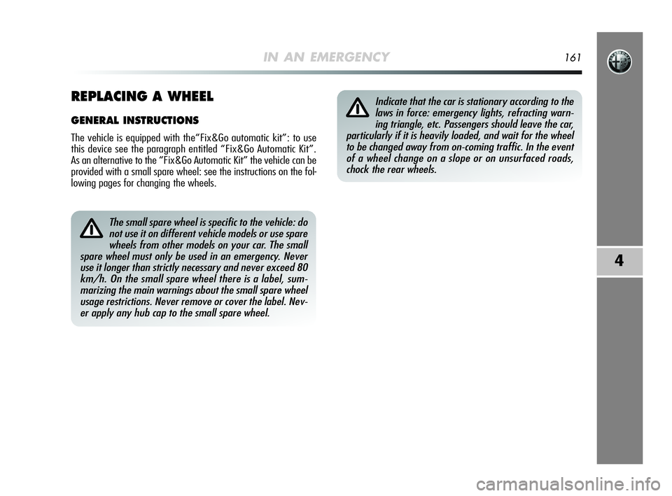 Alfa Romeo MiTo 2009  Owner handbook (in English) IN AN EMERGENCY161
4
The small spare wheel is specific to the vehicle: do
not use it on different vehicle models or use spare
wheels from other models on your car. The small
spare wheel must only be u