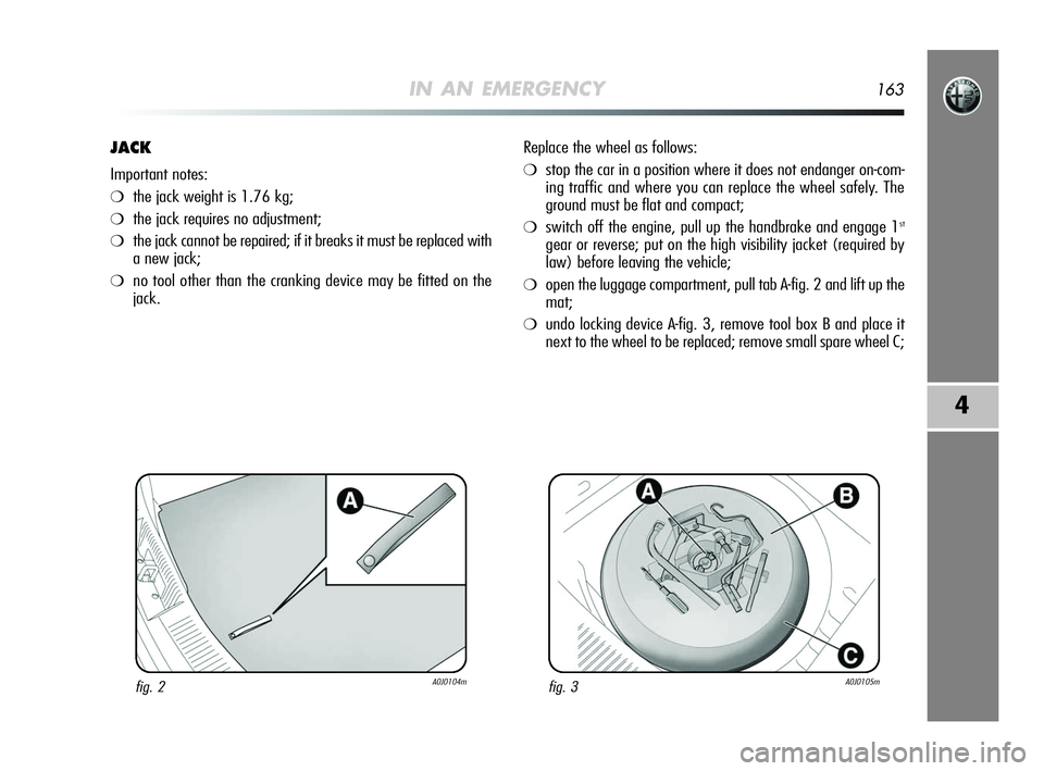 Alfa Romeo MiTo 2009  Owner handbook (in English) IN AN EMERGENCY163
4
JACK
Important notes:
❍the jack weight is 1.76 kg;
❍the jack requires no adjustment;
❍the jack cannot be repaired; if it breaks it must be replaced with
a new jack;
❍no to