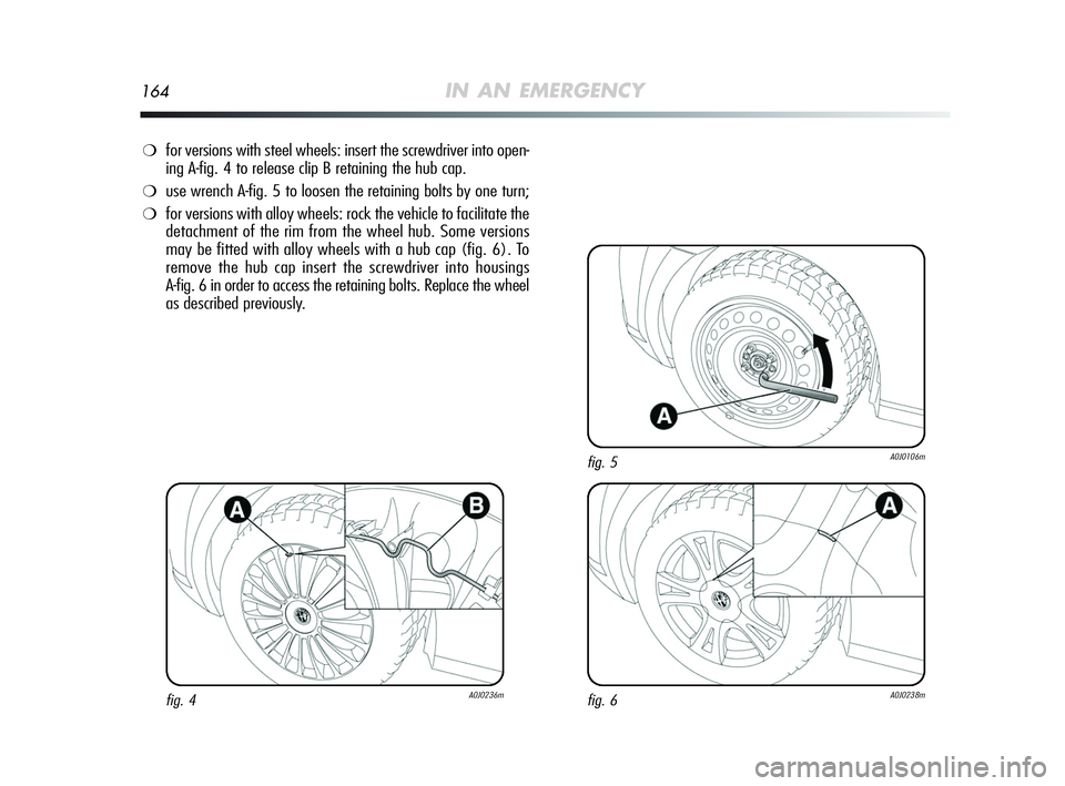 Alfa Romeo MiTo 2009  Owner handbook (in English) 164IN AN EMERGENCY
❍for versions with steel wheels: insert the screwdriver into open-
ing A-fig. 4 to release clip B retaining the hub cap. 
❍use wrench A-fig. 5 to loosen the retaining bolts by o
