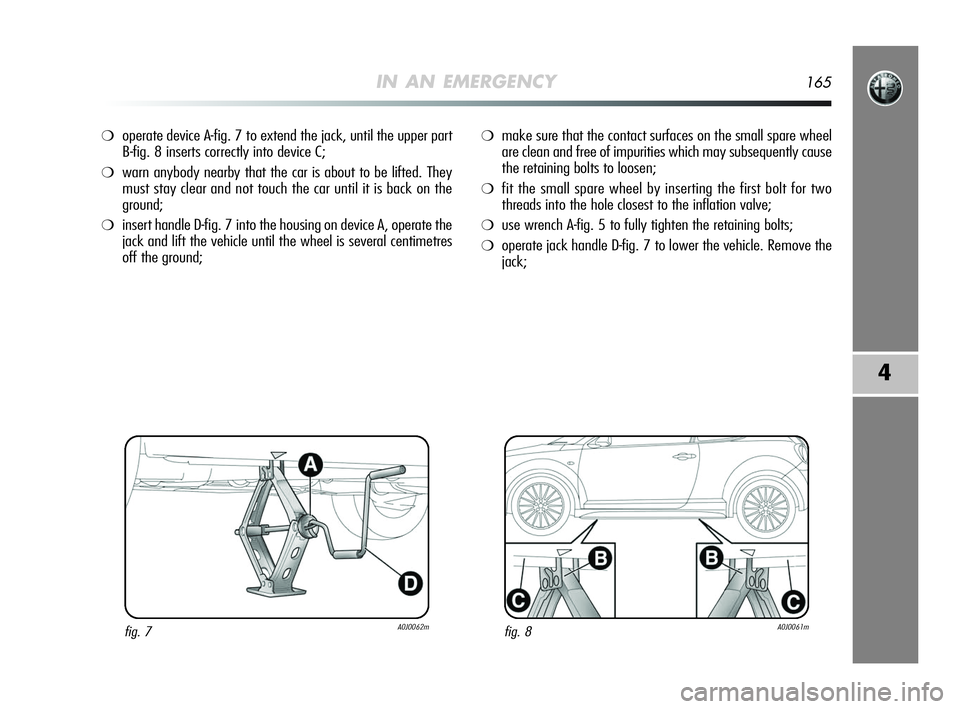 Alfa Romeo MiTo 2009  Owner handbook (in English) IN AN EMERGENCY165
4
❍operate device A-fig. 7 to extend the jack, until the upper part
B-fig. 8 inserts correctly into device C;
❍warn anybody nearby that the car is about to be lifted. They
must 