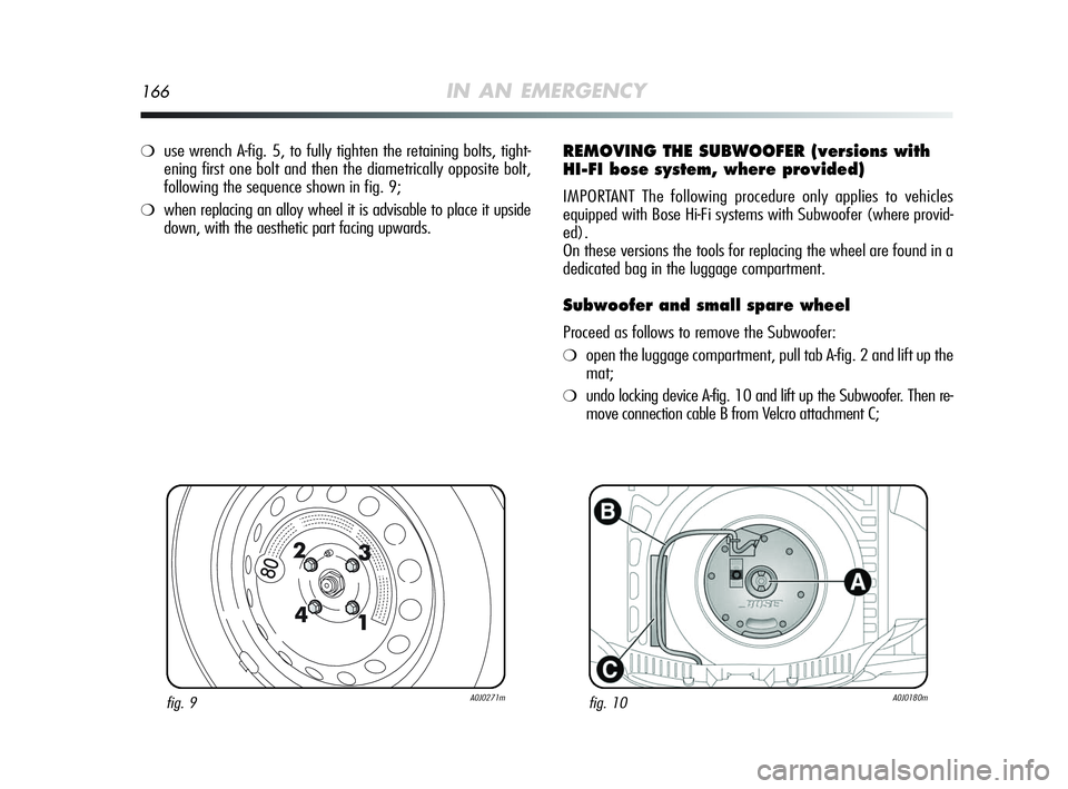 Alfa Romeo MiTo 2009  Owner handbook (in English) 166IN AN EMERGENCY
fig. 9A0J0271mfig. 10A0J0180m
❍use wrench A-fig. 5, to fully tighten the retaining bolts, tight-
ening first one bolt and then the diametrically opposite bolt,
following the seque