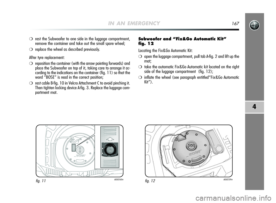 Alfa Romeo MiTo 2009  Owner handbook (in English) IN AN EMERGENCY167
4
❍rest the Subwoofer to one side in the luggage compartment,
remove the container and take out the small spare wheel;
❍replace the wheel as described previously.
After tyre rep