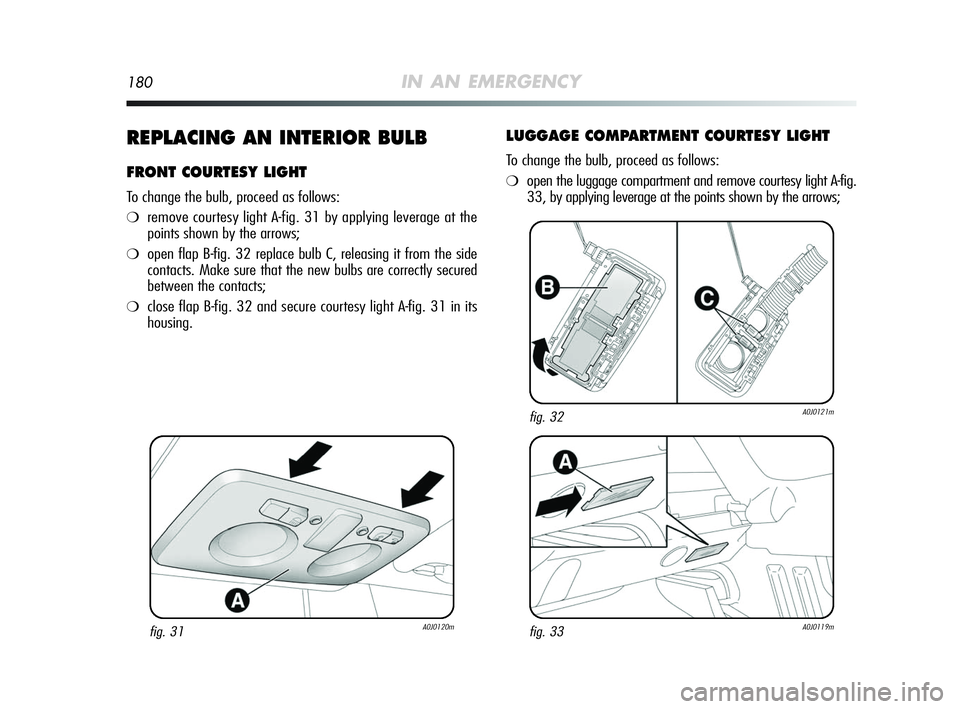 Alfa Romeo MiTo 2009  Owner handbook (in English) 180IN AN EMERGENCY
REPLACING AN INTERIOR BULB
FRONT COURTESY LIGHT
To change the bulb, proceed as follows:
❍remove courtesy light A-fig. 31 by applying leverage at the
points shown by the arrows;
