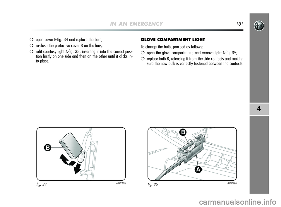 Alfa Romeo MiTo 2009  Owner handbook (in English) IN AN EMERGENCY181
4
❍open cover B-fig. 34 and replace the bulb;
❍re-close the protective cover B on the lens;
❍refit courtesy light A-fig. 33, inserting it into the correct posi-
tion firstly o