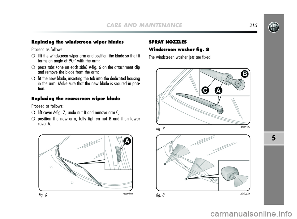 Alfa Romeo MiTo 2009  Owner handbook (in English) CARE AND MAINTENANCE215
5
Replacing the windscreen wiper blades 
Proceed as follows:
❍lift the windscreen wiper arm and position the blade so that it
forms an angle of 90° with the arm;
❍press ta