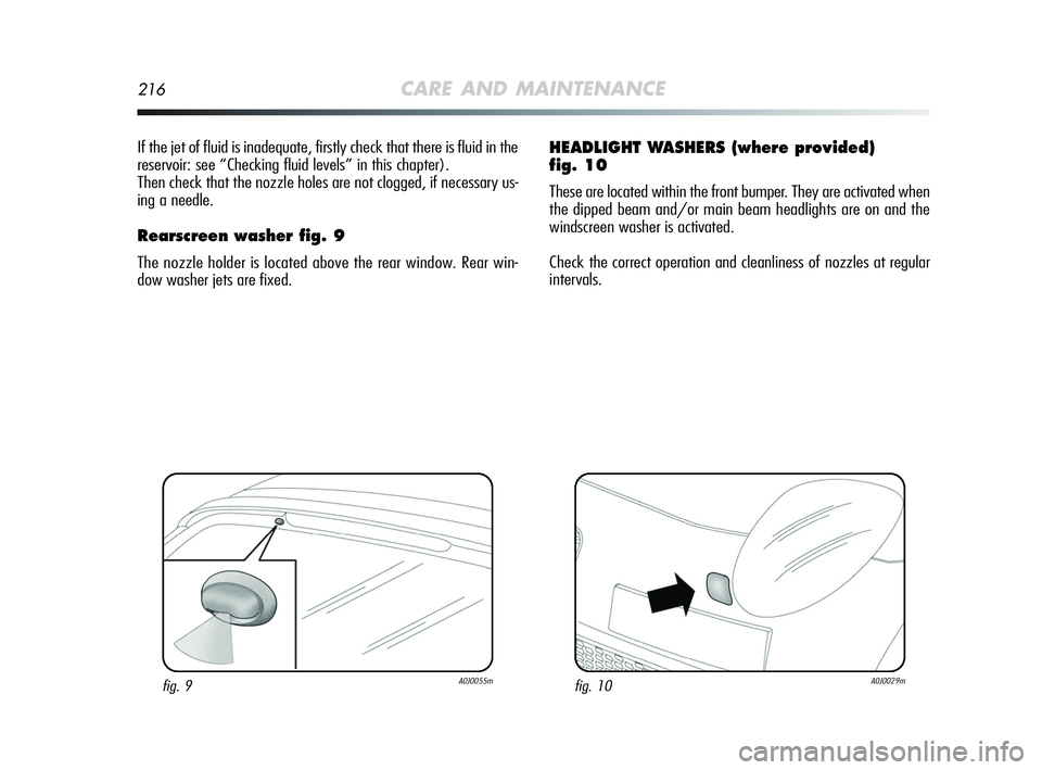Alfa Romeo MiTo 2009  Owner handbook (in English) 216CARE AND MAINTENANCE
If the jet of fluid is inadequate, firstly check that there is fluid in the
reservoir: see “Checking fluid levels” in this chapter).
Then check that the nozzle holes are no