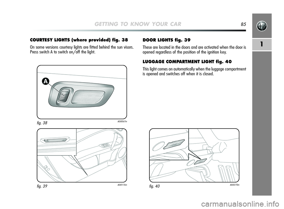 Alfa Romeo MiTo 2009  Owner handbook (in English) GETTING TO KNOW YOUR CAR85
1
DOOR LIGHTS fig. 39
These are located in the doors and are activated when the door is
opened regardless of the position of the ignition key.
LUGGAGE COMPARTMENT LIGHT fig.