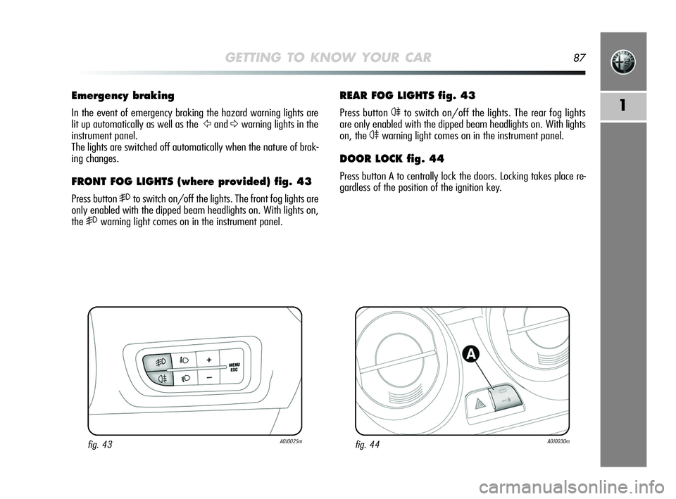 Alfa Romeo MiTo 2009  Owner handbook (in English) GETTING TO KNOW YOUR CAR87
1
REAR FOG LIGHTS fig. 43
Press button 4to switch on/off the lights. The rear fog lights
are only enabled with the dipped beam headlights on. With lights
on, the 
4warning l