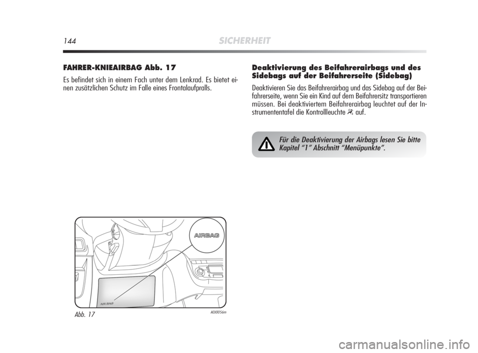 Alfa Romeo MiTo 2008  Betriebsanleitung (in German) 144SICHERHEIT
FAHRER-KNIEAIRBAG Abb. 17
Es befindet sich in einem Fach unter dem Lenkrad. Es bietet ei-
nen zusätzlichen Schutz im Falle eines Frontalaufpralls.
Abb. 17A0J0056m
Für die Deaktivierung