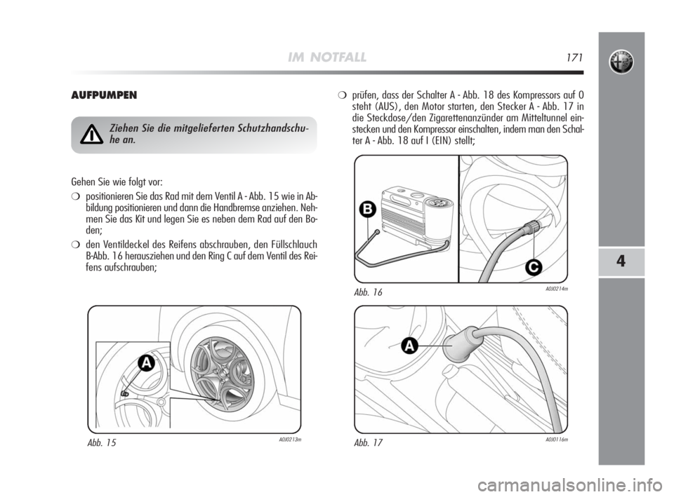 Alfa Romeo MiTo 2008  Betriebsanleitung (in German) IM NOTFALL171
4
AUFPUMPEN
Abb. 15A0J0213m
Ziehen Sie die mitgelieferten Schutzhandschu-
he an.
Gehen Sie wie folgt vor:
❍positionieren Sie das Rad mit dem Ventil A - Abb. 15 wie in Ab-
bildung posit