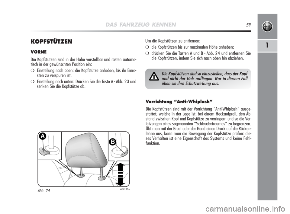Alfa Romeo MiTo 2008  Betriebsanleitung (in German) DAS FAHRZEUG KENNEN59
1KOPFSTÜTZEN
VORNE
Die Kopfstützen sind in der Höhe verstellbar und rasten automa-
tisch in der gewünschten Position ein:
❍Einstellung nach oben: die Kopfstütze anheben, b