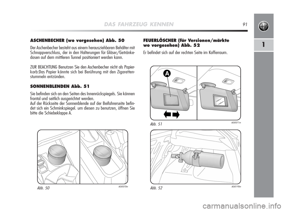 Alfa Romeo MiTo 2008  Betriebsanleitung (in German) DAS FAHRZEUG KENNEN91
1
ASCHENBECHER (wo vorgesehen) Abb. 50
Der Aschenbecher besteht aus einem herausziehbaren Behälter mit
Schnappverschluss, der in den Halterungen für Gläser/Getränke-
dosen au