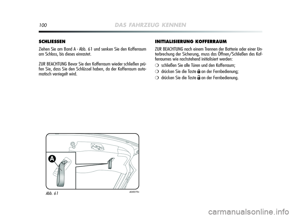 Alfa Romeo MiTo 2009  Betriebsanleitung (in German) 100DAS FAHRZEUG KENNEN
INITIALISIERUNG KOFFERRAUM
ZUR BEACHTUNG nach einem Trennen der Batterie oder einer Un-
terbrechung der Sicherung, muss das Öffnen/Schließen des Kof-
ferraumes wie nachstehend