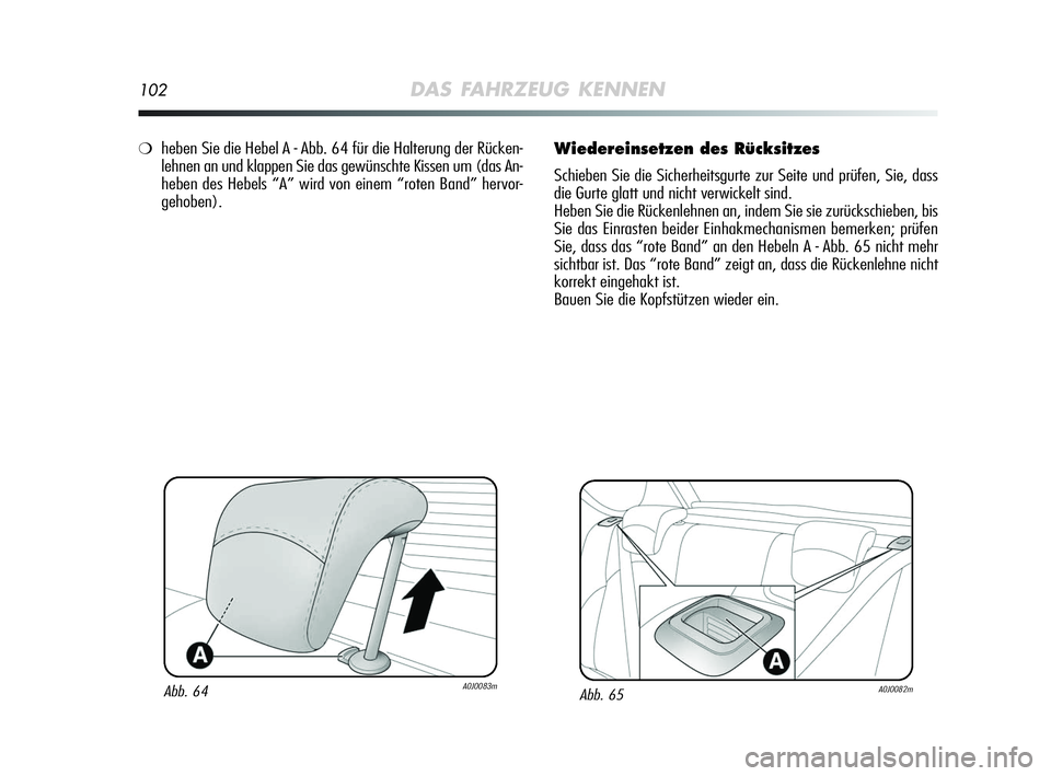 Alfa Romeo MiTo 2009  Betriebsanleitung (in German) 102DAS FAHRZEUG KENNEN
Wiedereinsetzen des Rücksitzes
Schieben Sie die Sicherheitsgurte zur Seite und prüfen, Sie, dass
die Gurte glatt und nicht verwickelt sind.
Heben Sie die Rückenlehnen an, ind
