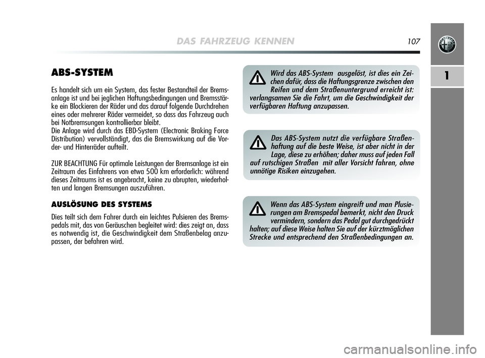 Alfa Romeo MiTo 2009  Betriebsanleitung (in German) DAS FAHRZEUG KENNEN107
1ABS-SYSTEM
Es handelt sich um ein System, das fester Bestandteil der Brems-
anlage ist und bei jeglichen Haftungsbedingungen und Bremsstär-
ke ein Blockieren der Räder und da