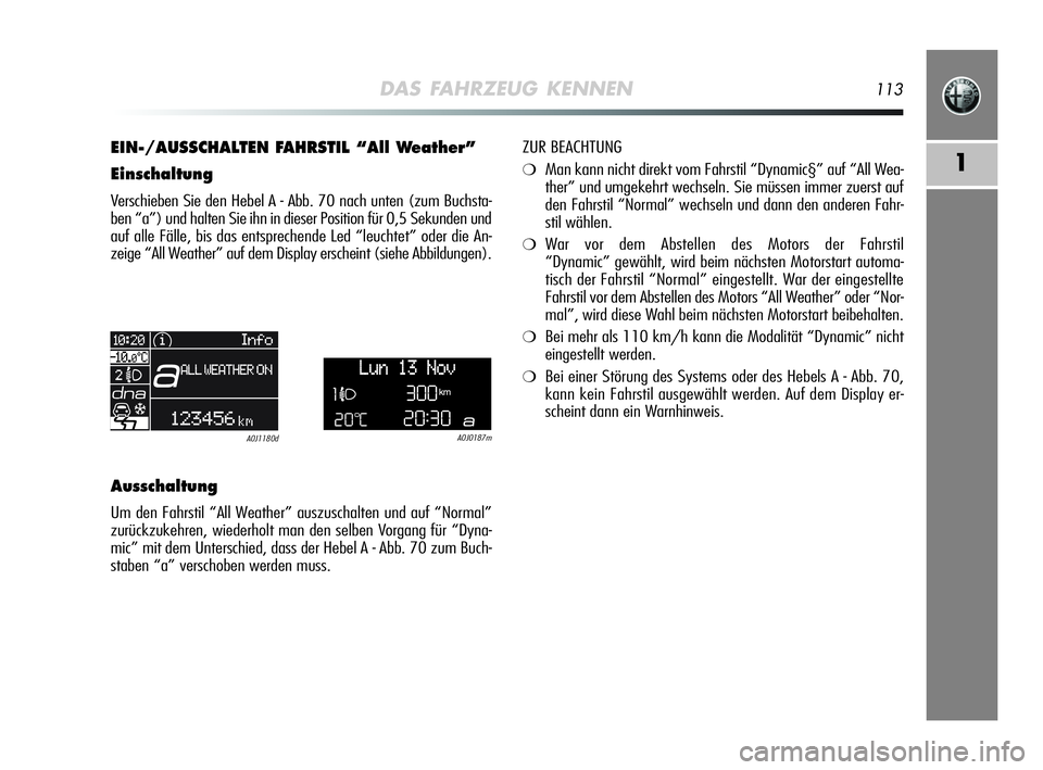 Alfa Romeo MiTo 2009  Betriebsanleitung (in German) DAS FAHRZEUG KENNEN113
1
EIN-/AUSSCHALTEN FAHRSTIL “All Weather”
Einschaltung
Verschieben Sie den Hebel A - Abb. 70 nach unten (zum Buchsta-
ben “a”) und halten Sie ihn in dieser Position für