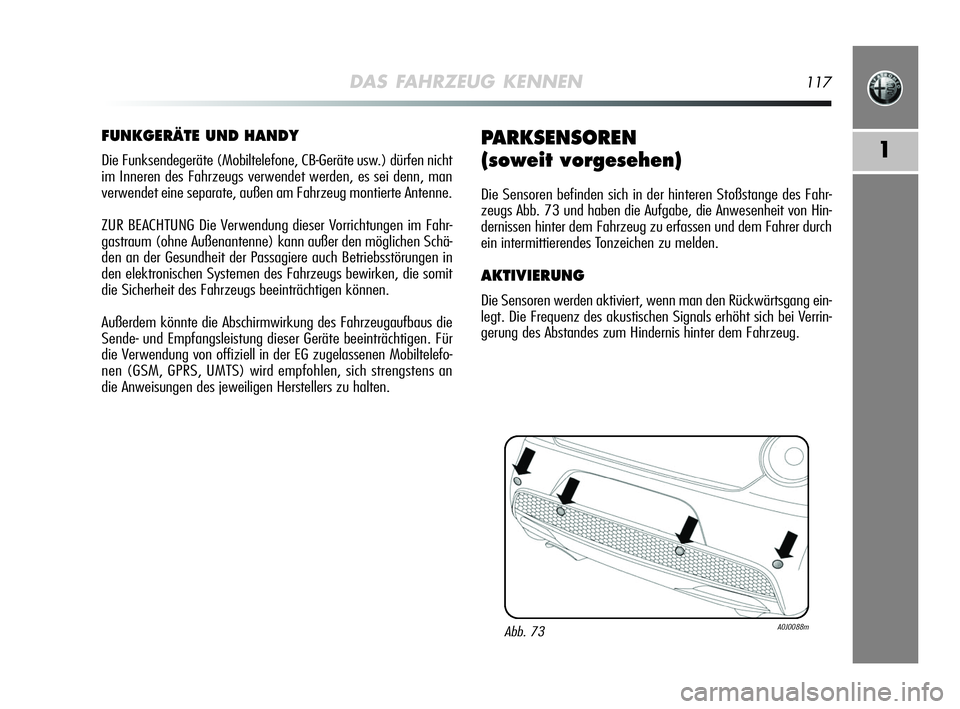 Alfa Romeo MiTo 2009  Betriebsanleitung (in German) DAS FAHRZEUG KENNEN117
1
FUNKGERÄTE UND HANDY
Die Funksendegeräte (Mobiltelefone, CB-Geräte usw.) dürfen nicht
im Inneren des Fahrzeugs verwendet werden, es sei denn, man
verwendet eine separate, 