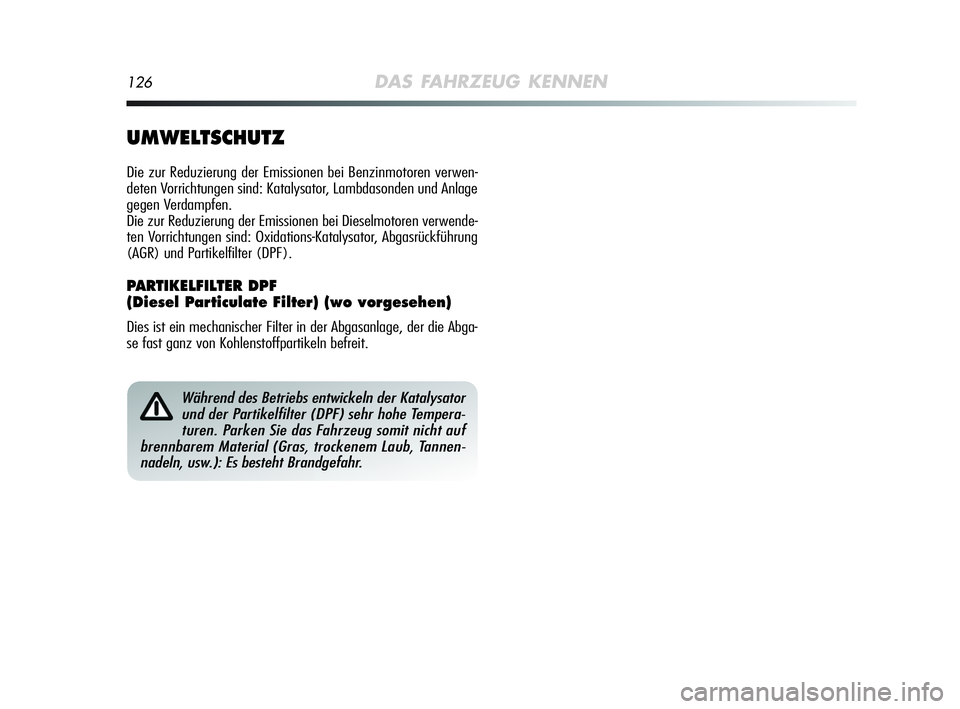 Alfa Romeo MiTo 2009  Betriebsanleitung (in German) 126DAS FAHRZEUG KENNEN
Während des Betriebs entwickeln der Katalysator
und der Partikelfilter (DPF) sehr hohe Tempera-
turen. Parken Sie das Fahrzeug somit nicht auf
brennbarem Material (Gras, trocke