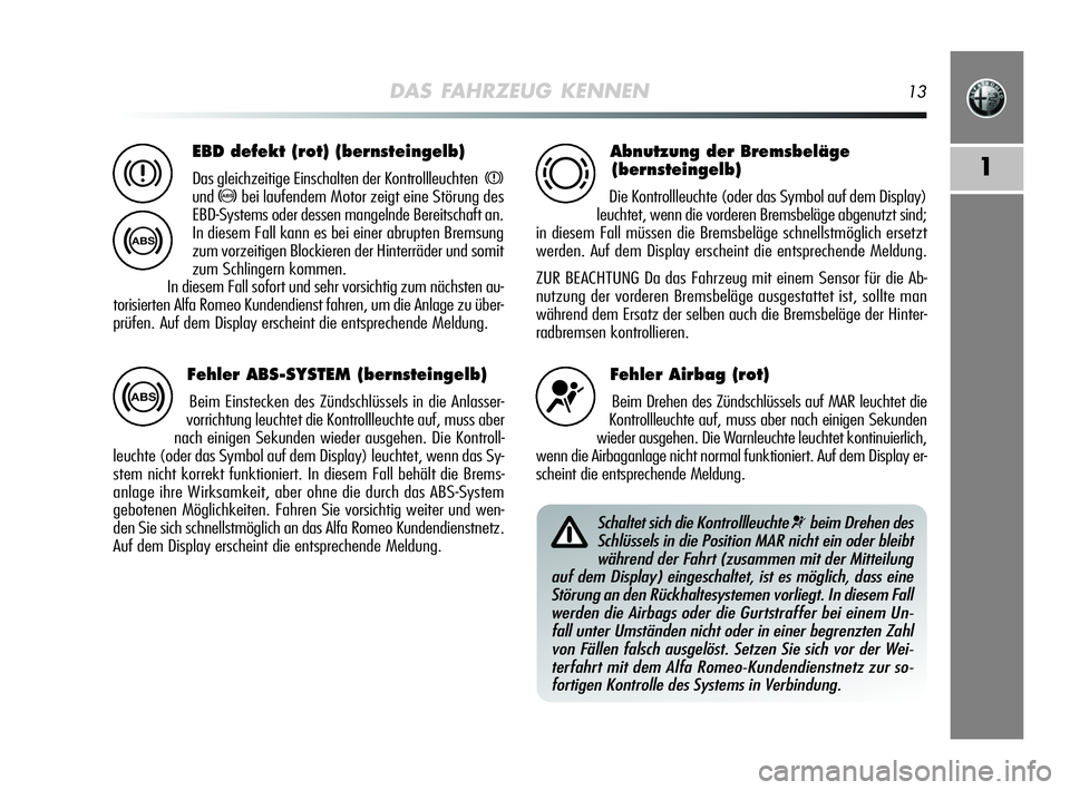 Alfa Romeo MiTo 2009 Betriebsanleitung (in German) DAS FAHRZEUG KENNEN13
1
EBD defekt (rot) (bernsteingelb)
Das gleichzeitige Einschalten der Kontrollleuchtenx
und>bei laufendem Motor zeigt eine Störung des
EBD-Systems oder dessen mangelnde Bereitsch Alfa Romeo MiTo 2009 Betriebsanleitung (in German) DAS FAHRZEUG KENNEN13
1
EBD defekt (rot) (bernsteingelb)
Das gleichzeitige Einschalten der Kontrollleuchtenx
und>bei laufendem Motor zeigt eine Störung des
EBD-Systems oder dessen mangelnde Bereitsch