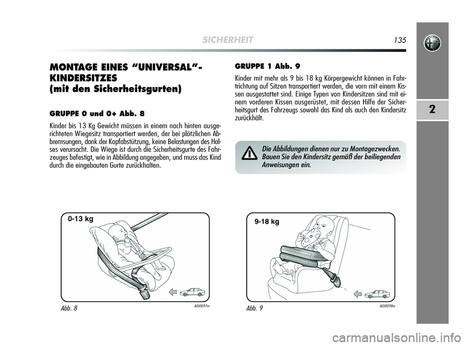 Alfa Romeo MiTo 2009  Betriebsanleitung (in German) SICHERHEIT135
2
MONTAGE EINES “UNIVERSAL”-
KINDERSITZES
(mit den Sicherheitsgurten)
GRUPPE 0 und 0+ Abb. 8
Kinder bis 13 Kg Gewicht müssen in einem nach hinten ausge-
richteten Wiegesitz transpor