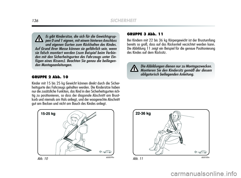 Alfa Romeo MiTo 2009  Betriebsanleitung (in German) 136SICHERHEIT
GRUPPE 2 Abb. 10
Kinder mit 15 bis 25 kg Gewicht können direkt durch die Sicher-
heitsgurte des Fahrzeugs gehalten werden. Die Kindersitze haben
nur die zusätzliche Funktion, das Kind 