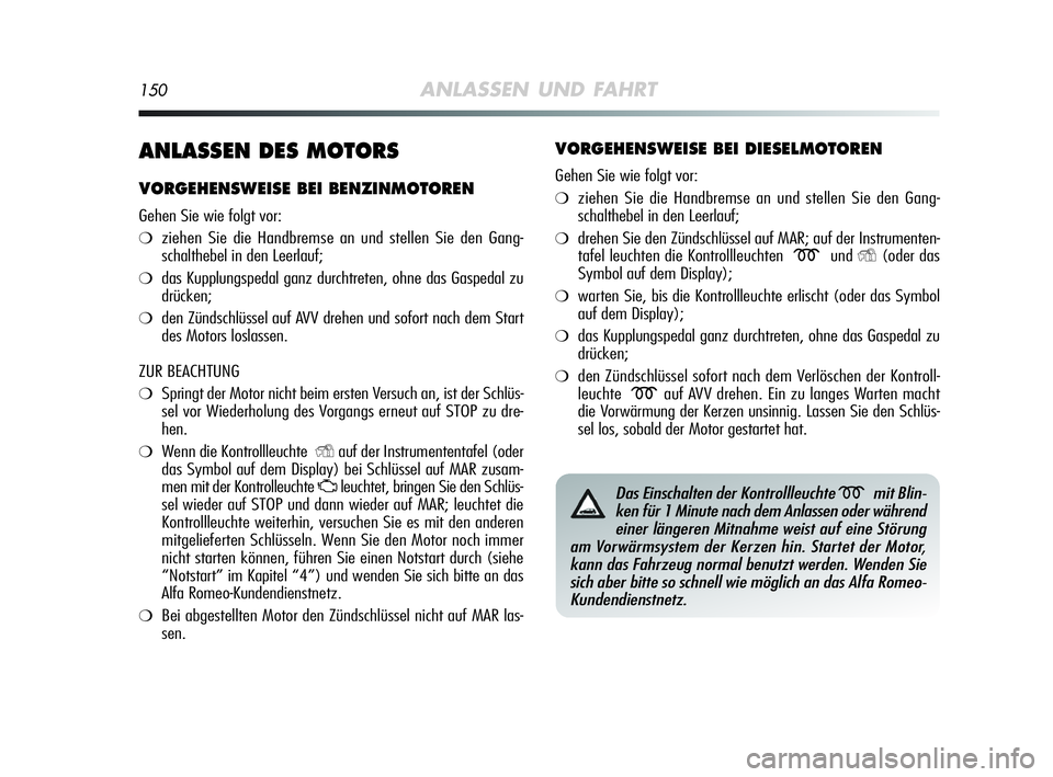Alfa Romeo MiTo 2009  Betriebsanleitung (in German) 150ANLASSEN UND FAHRT
ANLASSEN DES MOTORS
VORGEHENSWEISE BEI BENZINMOTOREN
Gehen Sie wie folgt vor:
❍ziehen Sie die Handbremse an und stellen Sie den Gang-
schalthebel in den Leerlauf;
❍das Kupplu