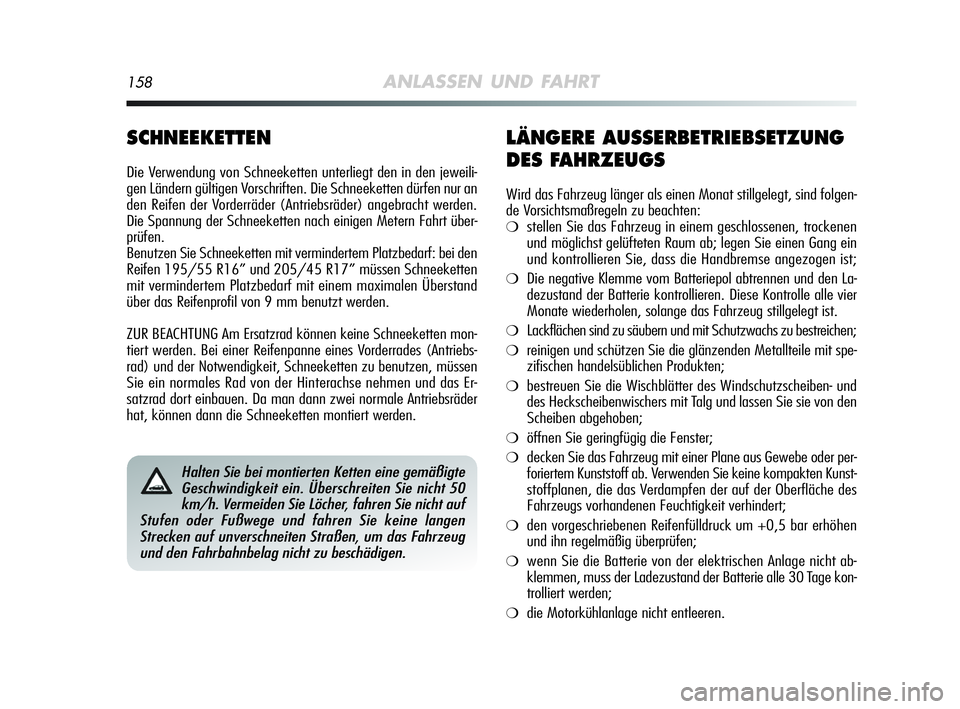 Alfa Romeo MiTo 2009  Betriebsanleitung (in German) 158ANLASSEN UND FAHRT
SCHNEEKETTEN
Die Verwendung von Schneeketten unterliegt den in den jeweili-
gen Ländern gültigen Vorschriften. Die Schneeketten dürfen nur an
den Reifen der Vorderräder (Antr