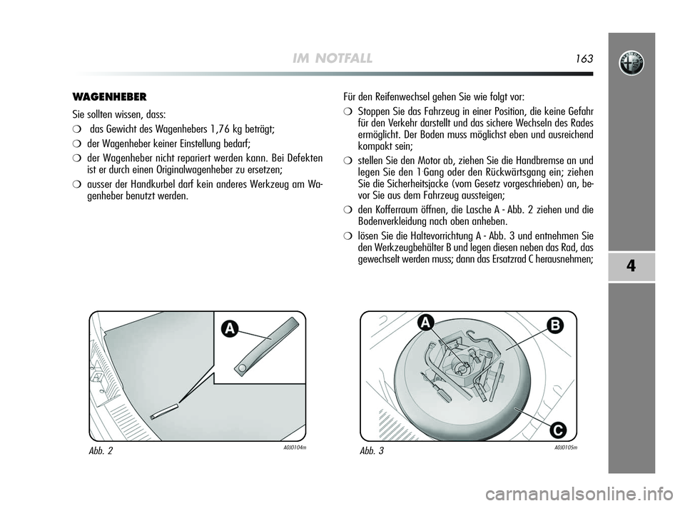 Alfa Romeo MiTo 2009  Betriebsanleitung (in German) IM NOTFALL163
4
WAGENHEBER
Sie sollten wissen, dass:
❍das Gewicht des Wagenhebers 1,76 kg beträgt;
❍der Wagenheber keiner Einstellung bedarf;
❍der Wagenheber nicht repariert werden kann. Bei De