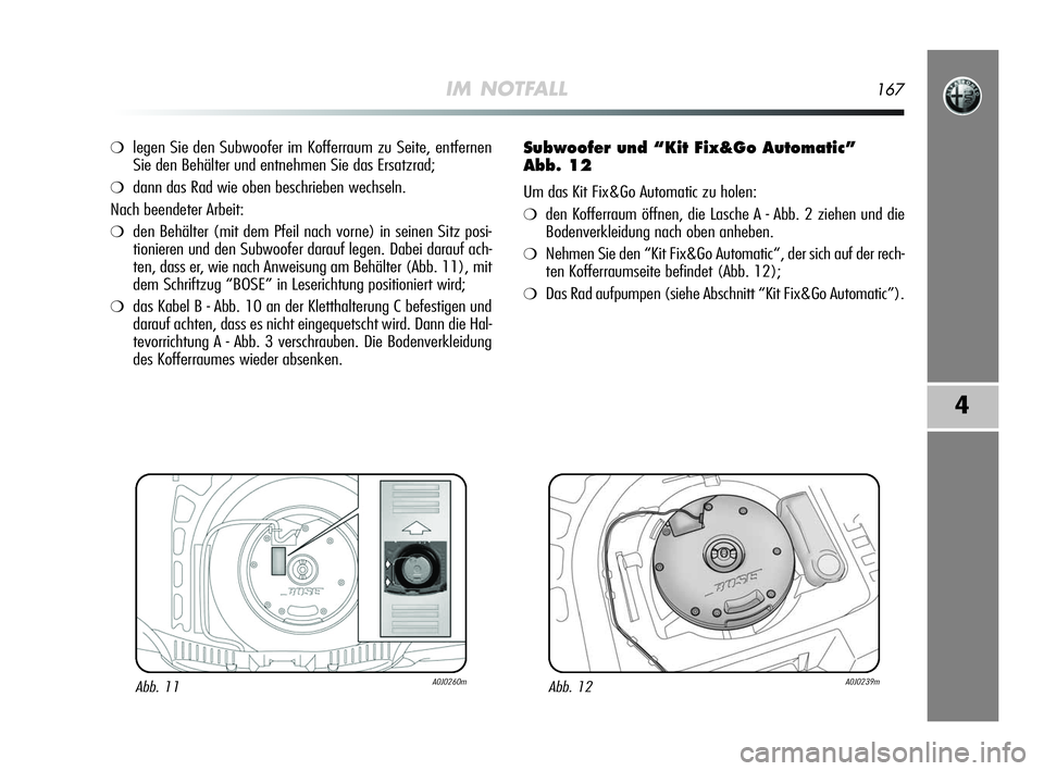 Alfa Romeo MiTo 2009  Betriebsanleitung (in German) IM NOTFALL167
4
❍legen Sie den Subwoofer im Kofferraum zu Seite, entfernen
Sie den Behälter und entnehmen Sie das Ersatzrad;
❍dann das Rad wie oben beschrieben wechseln.
Nach beendeter Arbeit:
