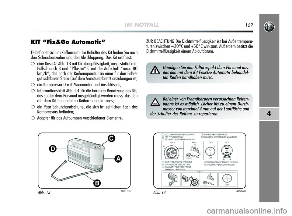 Alfa Romeo MiTo 2009  Betriebsanleitung (in German) IM NOTFALL169
4
KIT “Fix&Go Automatic”
Es befindet sich im Kofferraum. Im Behälter des Kit finden Sie auch
den Schraubenzieher und den Abschleppring. Das Kit umfasst:
❍eine Dose A - Abb. 13 mit