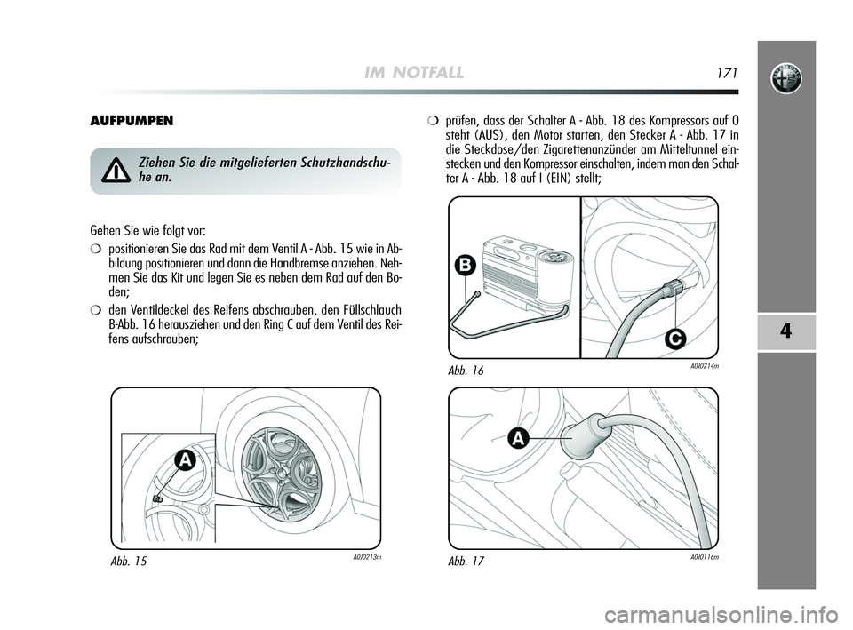 Alfa Romeo MiTo 2009  Betriebsanleitung (in German) IM NOTFALL171
4
AUFPUMPEN
Abb. 15A0J0213m
Ziehen Sie die mitgelieferten Schutzhandschu-
he an.
Gehen Sie wie folgt vor:
❍positionieren Sie das Rad mit dem Ventil A - Abb. 15 wie in Ab-
bildung posit