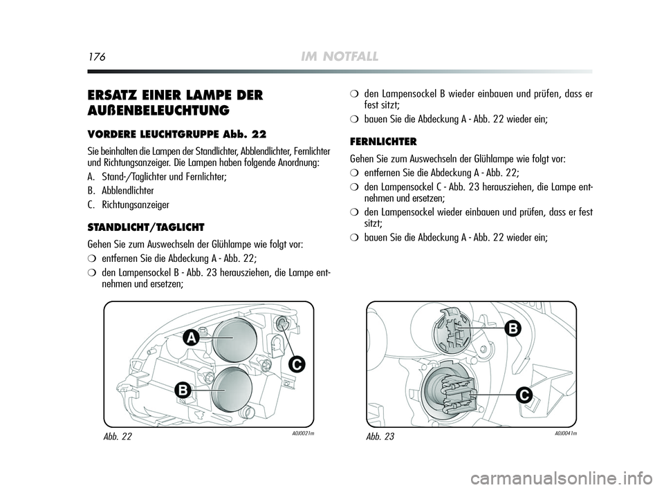 Alfa Romeo MiTo 2009  Betriebsanleitung (in German) 176IM NOTFALL
ERSATZ EINER LAMPE DER
AUßENBELEUCHTUNG
VORDERE LEUCHTGRUPPE Abb. 22
Sie beinhalten die Lampen der Standlichter, Abblendlichter, Fernlichter
und Richtungsanzeiger. Die Lampen haben folg