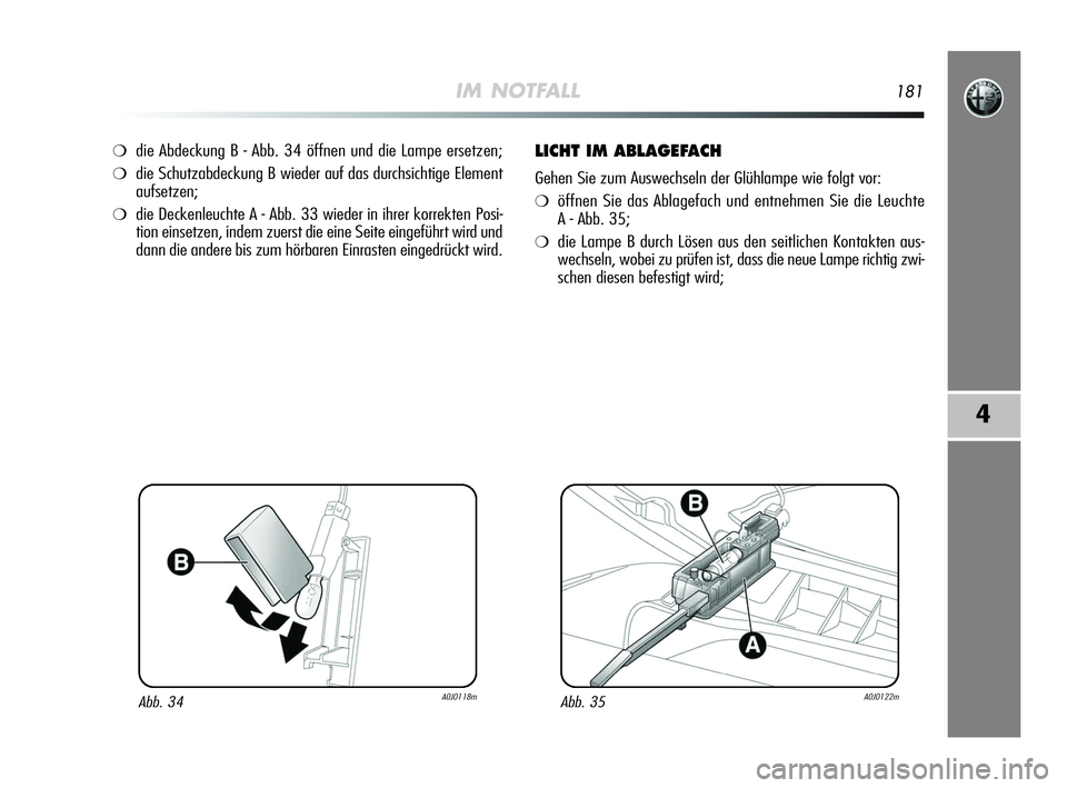 Alfa Romeo MiTo 2009  Betriebsanleitung (in German) IM NOTFALL181
4
❍die Abdeckung B - Abb. 34 öffnen und die Lampe ersetzen;
❍die Schutzabdeckung B wieder auf das durchsichtige Element
aufsetzen;
❍die Deckenleuchte A - Abb. 33 wieder in ihrer k