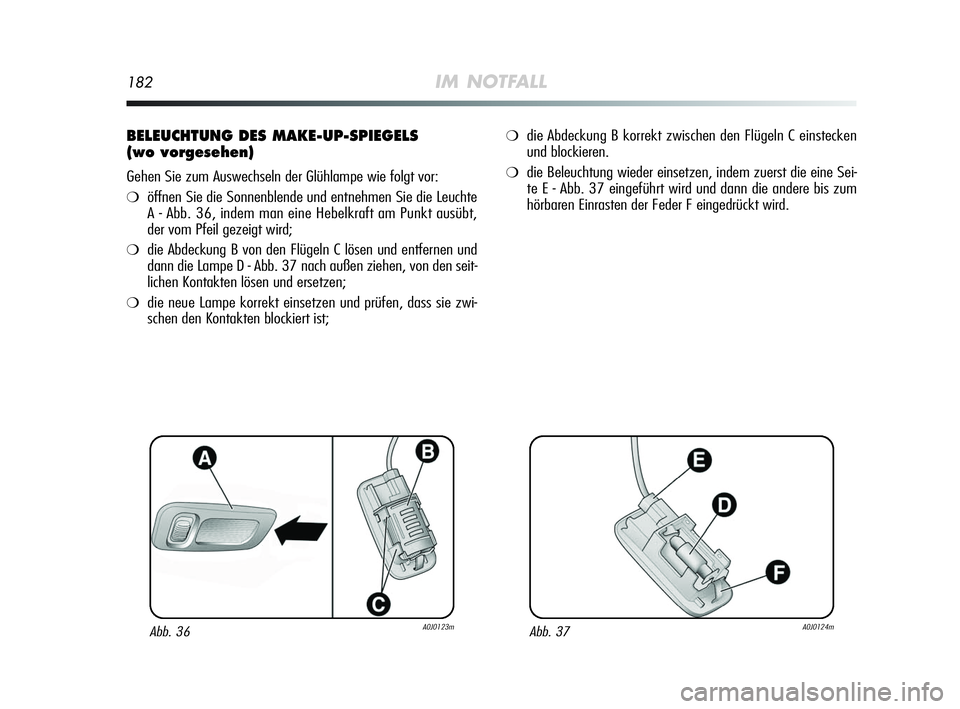 Alfa Romeo MiTo 2009  Betriebsanleitung (in German) 182IM NOTFALL
BELEUCHTUNG DES MAKE-UP-SPIEGELS 
(wo vorgesehen)
Gehen Sie zum Auswechseln der Glühlampe wie folgt vor:
❍öffnen Sie die Sonnenblende und entnehmen Sie die Leuchte
A - Abb. 36, indem