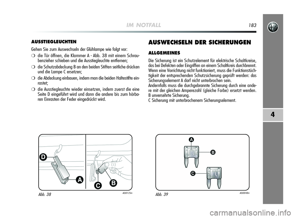 Alfa Romeo MiTo 2009  Betriebsanleitung (in German) IM NOTFALL183
4
AUSSTIEGLEUCHTEN
Gehen Sie zum Auswechseln der Glühlampe wie folgt vor:
❍die Tür öffnen, die Klammer A - Abb. 38 mit einem Schrau-
benzieher schieben und die Ausstiegleuchte entfe