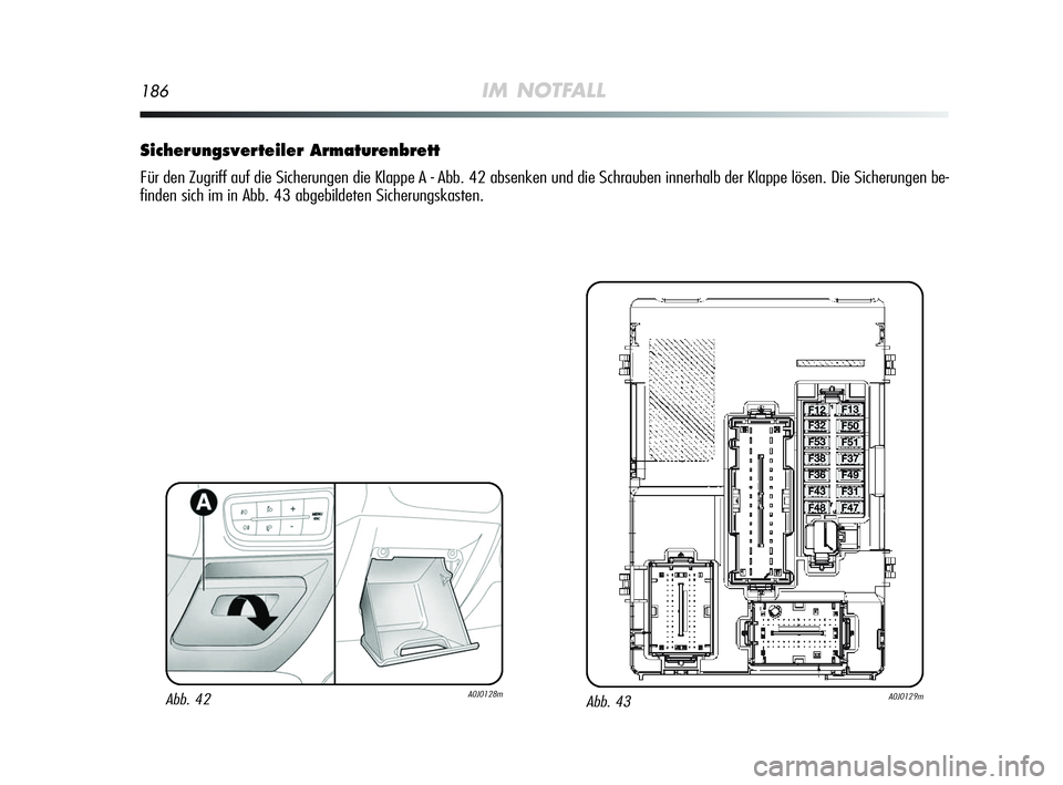 Alfa Romeo MiTo 2009  Betriebsanleitung (in German) 186IM NOTFALL
Sicherungsverteiler Armaturenbrett
Für den Zugriff auf die Sicherungen die Klappe A - Abb. 42 absenken und die Schrauben innerhalb der Klappe lösen. Die Sicherungen be-
finden sich im 