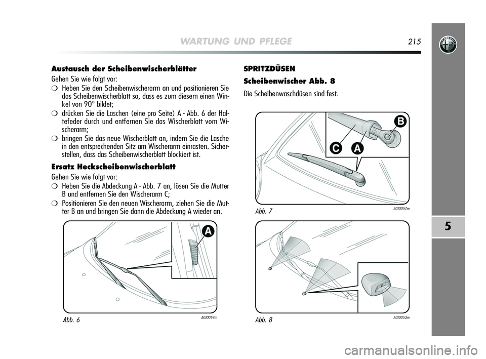 Alfa Romeo MiTo 2009  Betriebsanleitung (in German) WARTUNG UND PFLEGE215
5
Austausch der Scheibenwischerblätter 
Gehen Sie wie folgt vor:
❍Heben Sie den Scheibenwischerarm an und positionieren Sie
das Scheibenwischerblatt so, dass es zum diesem ein