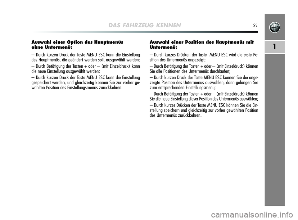 Alfa Romeo MiTo 2009  Betriebsanleitung (in German) DAS FAHRZEUG KENNEN31
1
Auswahl einer Option des Hauptmenüs 
ohne Untermenü:
– Durch kurzen Druck der Taste MENU ESC kann die Einstellung
des Hauptmenüs, die geändert werden soll, ausgewählt we